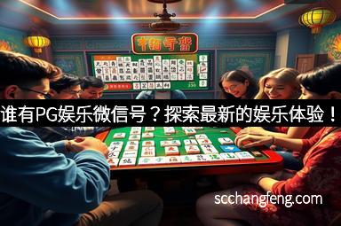 谁有PG娱乐微信号？探索最新的娱乐体验！