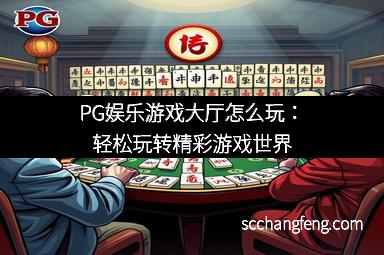 PG娱乐游戏大厅怎么玩：轻松玩转精彩游戏世界