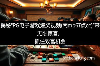 独家揭秘“PG电子游戏爆奖视频(罔mp67点cc)”带来的无限惊喜，抓住致富机会！