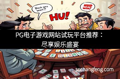 PG电子游戏网站试玩平台推荐：尽享娱乐盛宴